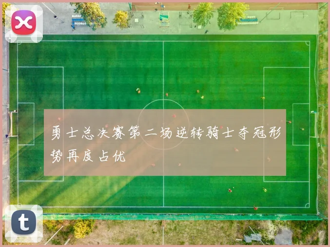 勇士总决赛第二场逆转骑士夺冠形势再度占优