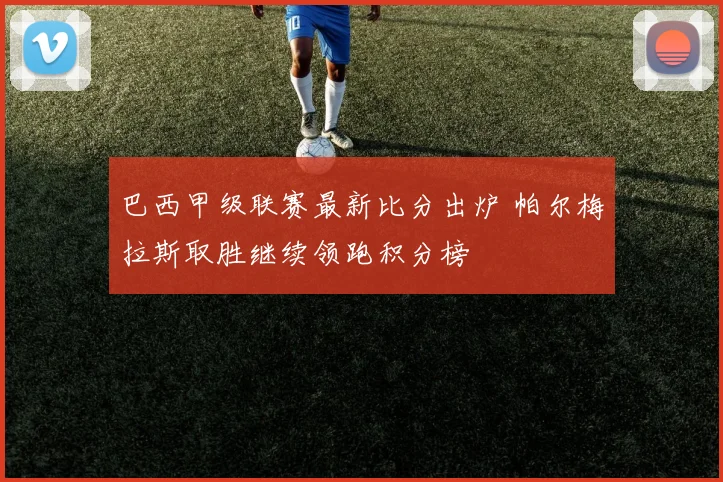 巴西甲级联赛最新比分出炉 帕尔梅拉斯取胜继续领跑积分榜