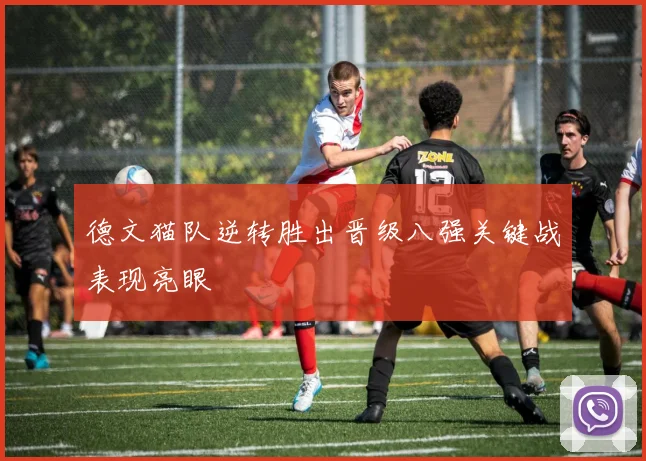 德文猫队逆转胜出晋级八强关键战表现亮眼