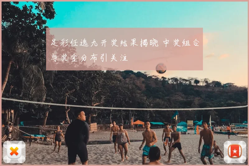 足彩任选九开奖结果揭晓 中奖组合与奖金分布引关注