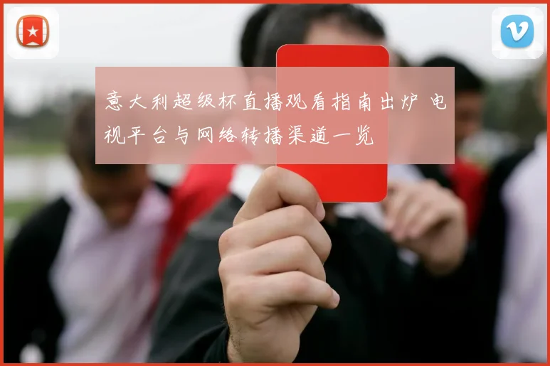 意大利超级杯直播观看指南出炉 电视平台与网络转播渠道一览