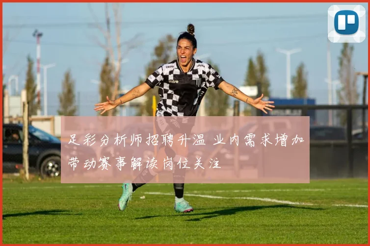 足彩分析师招聘升温 业内需求增加带动赛事解读岗位关注