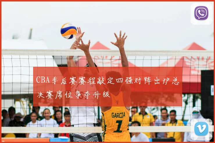 CBA季后赛赛程敲定四强对阵出炉总决赛席位争夺升级