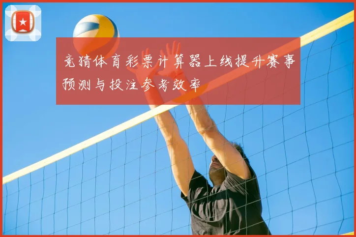 竞猜体育彩票计算器上线提升赛事预测与投注参考效率
