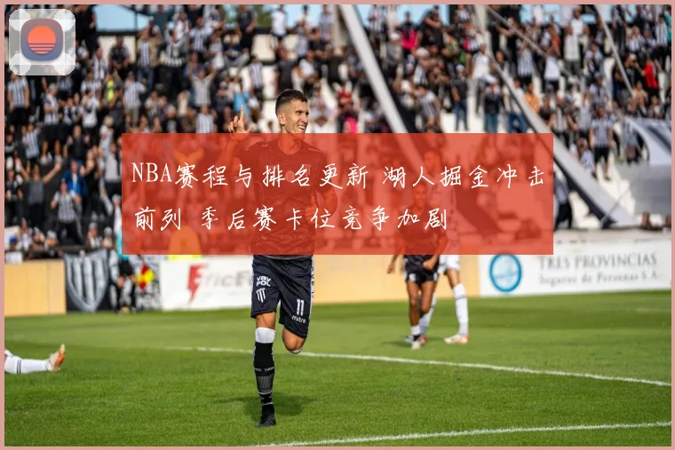 NBA赛程与排名更新 湖人掘金冲击前列 季后赛卡位竞争加剧