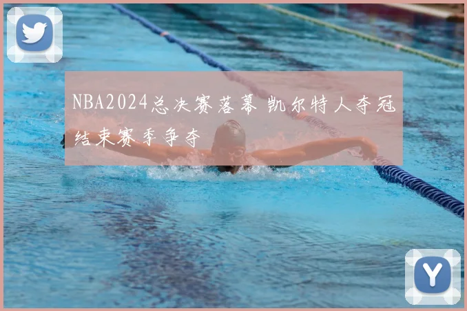 NBA2024总决赛落幕 凯尔特人夺冠结束赛季争夺