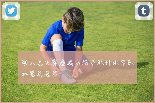 湖人总决赛鏖战七场夺冠科比率队加冕总冠军