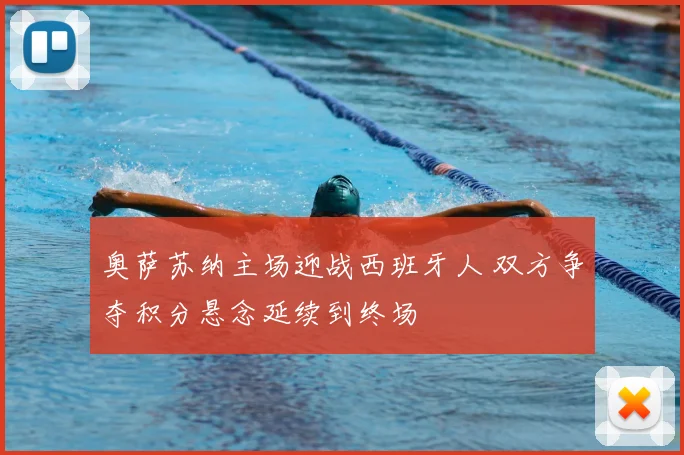 奥萨苏纳主场迎战西班牙人 双方争夺积分悬念延续到终场