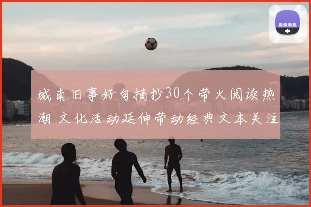 城南旧事好句摘抄30个带火阅读热潮 文化活动延伸带动经典文本关注
