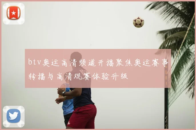 btv奥运高清频道开播聚焦奥运赛事转播与高清观赛体验升级