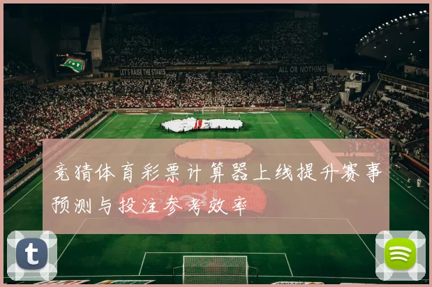 竞猜体育彩票计算器上线提升赛事预测与投注参考效率