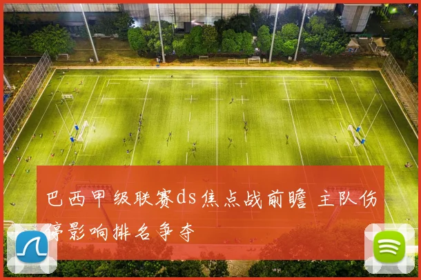 巴西甲级联赛ds焦点战前瞻 主队伤停影响排名争夺