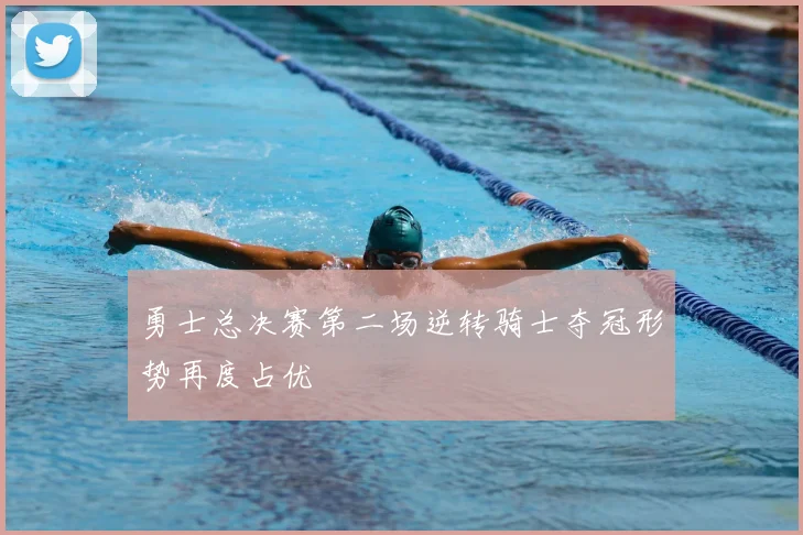 勇士总决赛第二场逆转骑士夺冠形势再度占优
