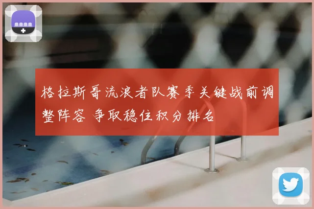 格拉斯哥流浪者队赛季关键战前调整阵容 争取稳住积分排名