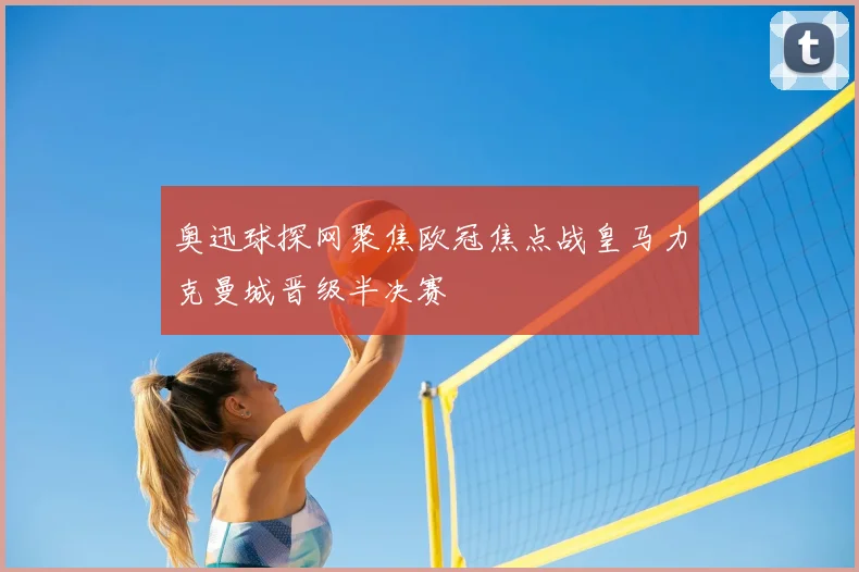 奥迅球探网聚焦欧冠焦点战皇马力克曼城晋级半决赛