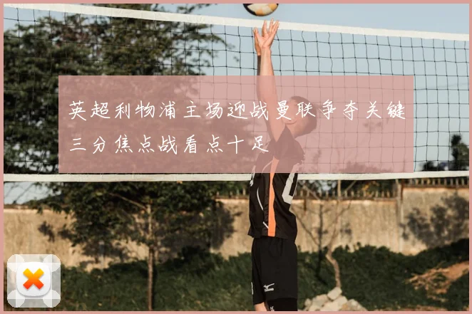 英超利物浦主场迎战曼联争夺关键三分焦点战看点十足