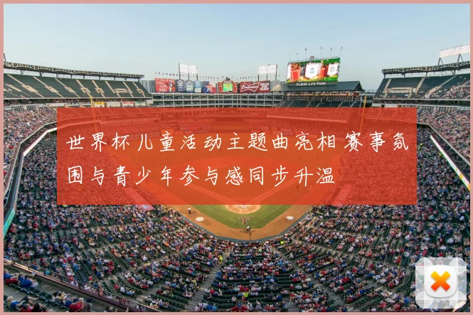 世界杯儿童活动主题曲亮相 赛事氛围与青少年参与感同步升温