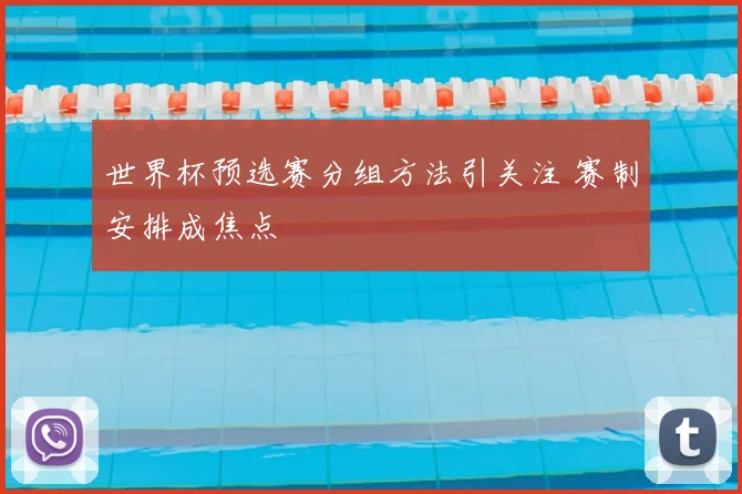 世界杯预选赛分组方法引关注 赛制安排成焦点