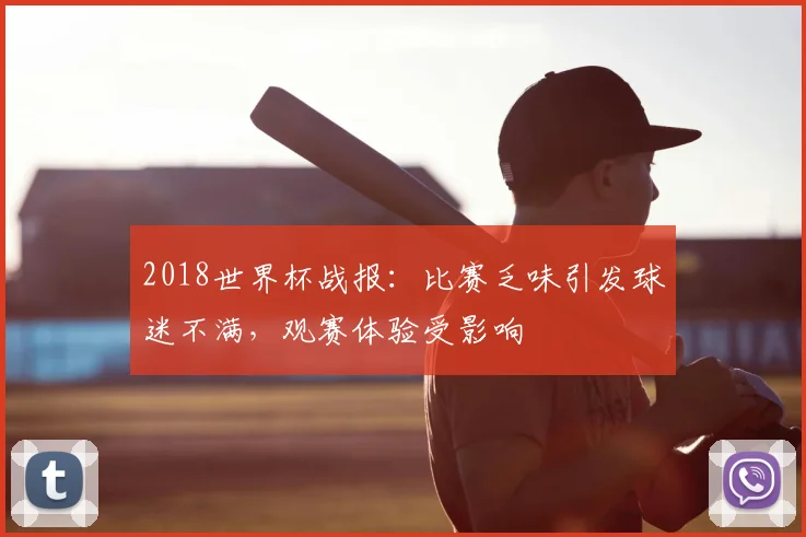 2018世界杯战报：比赛乏味引发球迷不满，观赛体验受影响
