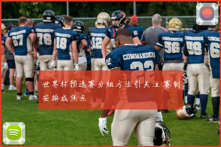 世界杯预选赛分组方法引关注 赛制安排成焦点