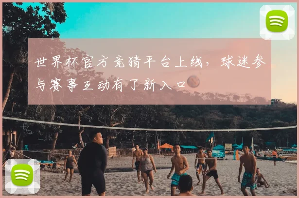 世界杯官方竞猜平台上线,球迷参与赛事互动有了新入口
