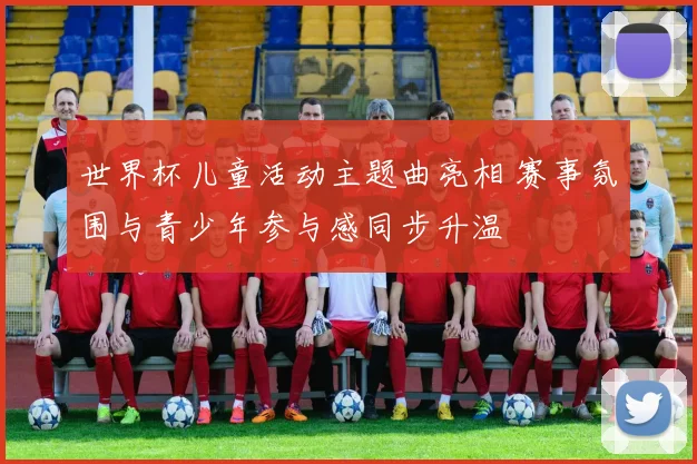 世界杯儿童活动主题曲亮相 赛事氛围与青少年参与感同步升温