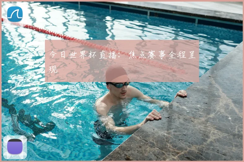 今日世界杯直播：焦点赛事全程呈现
