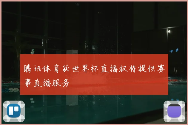 腾讯体育获世界杯直播权将提供赛事直播服务